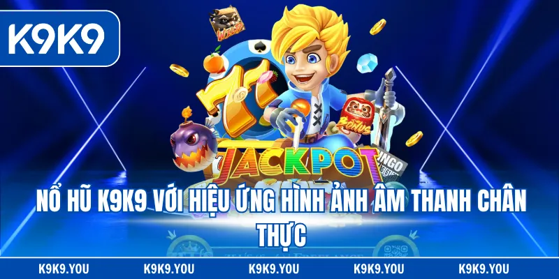 Nổ hũ K9K9 với hiệu ứng hình ảnh âm thanh chân thực